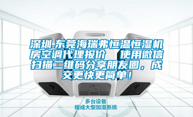 深圳.東莞海瑞弗恒溫恒濕機房空調代理報價  使用微信掃描二維碼分享朋友圈，成交更快更簡單！