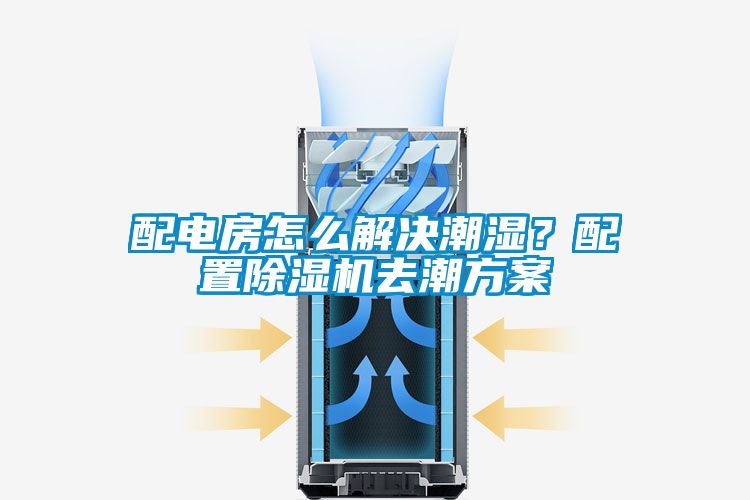 配電房怎麽解決潮濕？配置91看片网站视频機去潮看片网站入口