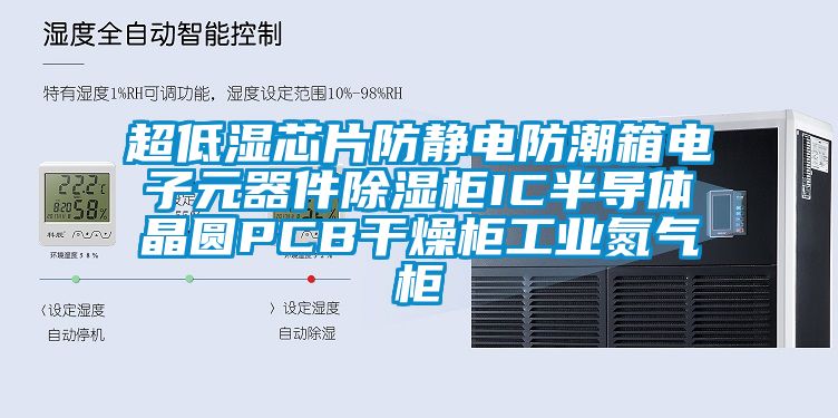 超低濕芯片防靜電防潮箱電子元器件91看片网站视频櫃IC半導體晶圓PCB幹燥櫃工業氮氣櫃