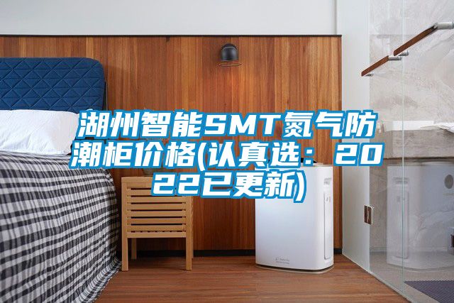 湖州智能SMT氮氣防潮櫃價格(認真選：2022已更新)