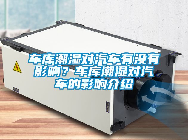 車庫潮濕對汽車有沒有影響？車庫潮濕對汽車的影響介紹