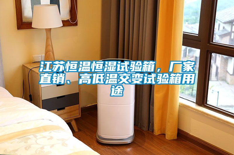江蘇恒溫恒濕試驗箱，廠家直銷、高低溫交變試驗箱用途