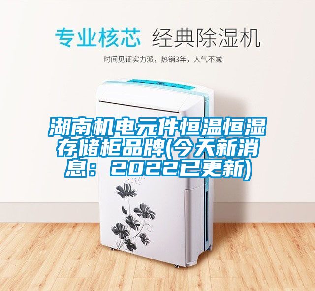湖南機電元件恒溫恒濕存儲櫃品牌(今天新消息：2022已更新)