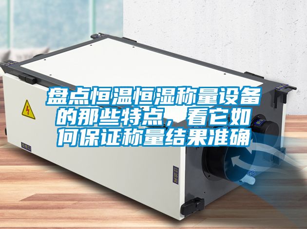 盤點恒溫恒濕稱量設備的那些特點，看它如何保證稱量結果準確