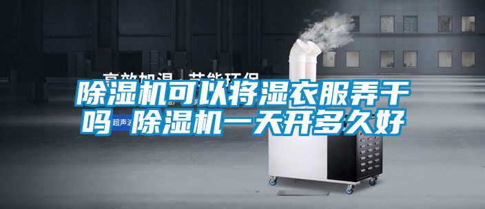 91看片网站视频機可以將濕衣服弄幹嗎 91看片网站视频機一天開多久好
