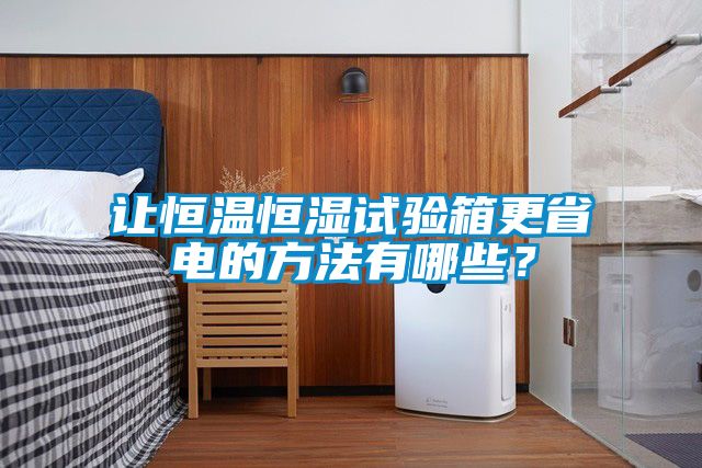 讓恒溫恒濕試驗箱更省電的方法有哪些？