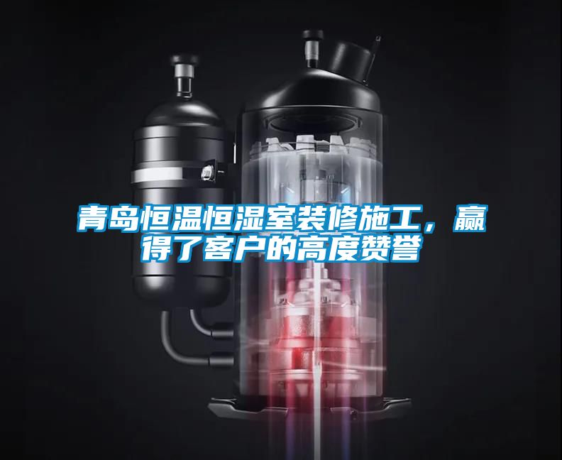 青島恒溫恒濕室裝修施工，贏得了客戶的高度讚譽