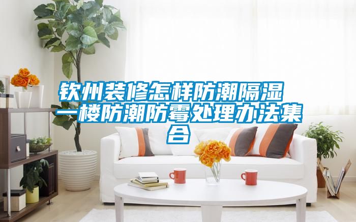 欽州裝修怎樣防潮隔濕 一樓防潮防黴處理辦法集合