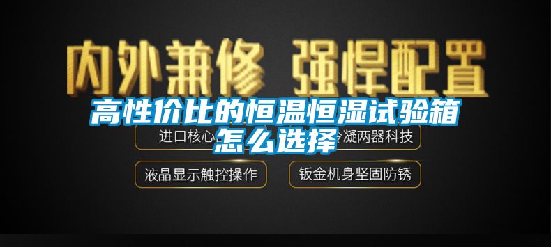 高性價比的恒溫恒濕試驗箱怎麽選擇