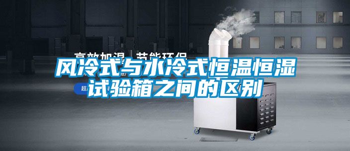 風冷式與水冷式恒溫恒濕試驗箱之間的區別