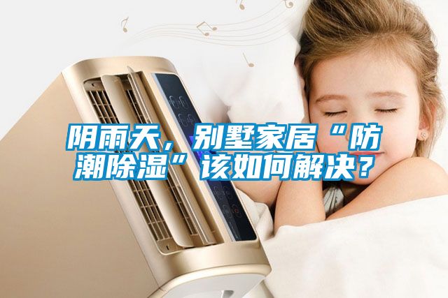 陰雨天，別墅家居“防潮91看片网站视频”該如何解決？