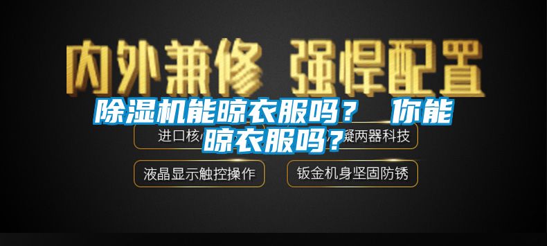 91看片网站视频機能晾衣服嗎？ 你能晾衣服嗎？