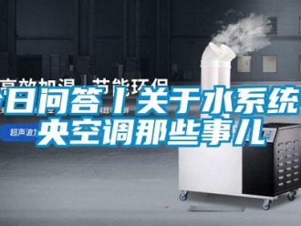 行業免费污视频看片APP今日問答丨關於水係統中央空調那些事兒