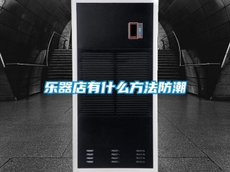 行業免费污视频看片APP樂器店有什麽方法防潮