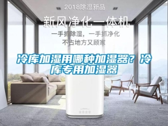 行業免费污视频看片APP冷庫加濕用哪種加濕器？冷庫專用加濕器