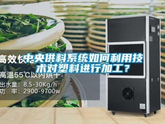 常見問題中央供料係統如何利用技術對塑料進行加工？