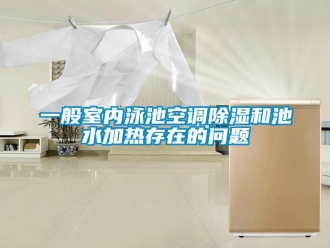 常見問題一般室內泳池空調91看片网站视频和池水加熱存在的問題