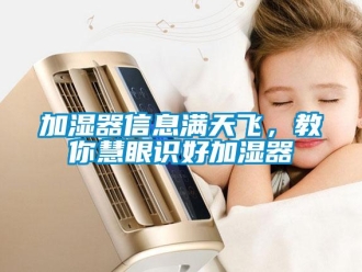 行業免费污视频看片APP加濕器信息滿天飛，教你慧眼識好加濕器