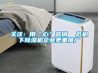 行業免费污视频看片APP關注：用“心”營銷  危機下91看片网站视频機企業更重推廣