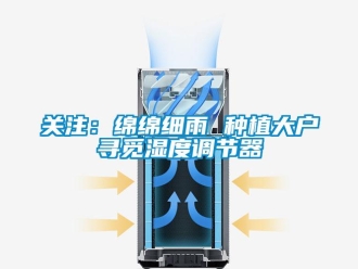 行業免费污视频看片APP關注：綿綿細雨 種植大戶尋覓濕度調節器